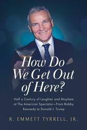 Icon image How Do We Get Out of Here?: Half a Century of Laughter and Mayhem at The American Spectator—From Bobby Kennedy to Donald J. Trump