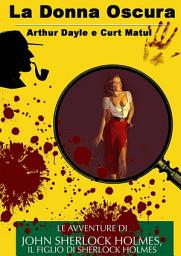 Icon image La Donna Oscura: Le Avventure di John Sherlock Holmes Il Figlio di Sherlock Holmes