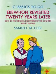 Icon image Erewhon Revisited Twenty Years Later, Both by the Original Discoverer of the Country and by His Son: Restored Classics to Go Edition