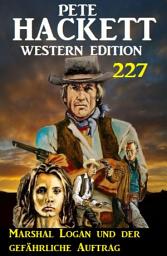 Icon image Marshal Logan und der gefährliche Auftrag: Pete Hacket Western Edition 227