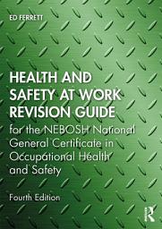 Icon image Health and Safety at Work Revision Guide: for the NEBOSH National General Certificate in Occupational Health and Safety, Edition 4