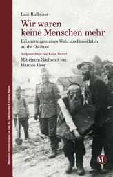 Icon image Wir waren keine Menschen mehr: Erinnerungen eines Wehrmachtssoldaten an die Ostfront