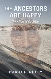 Icon image The Ancestors Are Happy: True Tales of the Arctic