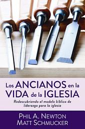 Icon image Los ancianos en la vida de la iglesia: Redescubriendo el modelo bíblico de liderazgo para la iglesia