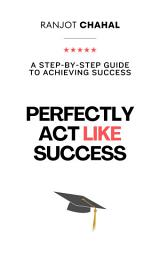 Icon image Perfectly Act Like Success : A Step-by-Step Guide to Achieving Success