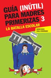 Icon image Guía (inútil) para madres primerizas 3: La batalla escolar
