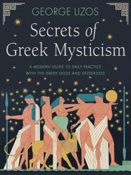 Icon image Secrets of Greek Mysticism: A Modern Guide to Daily Practice with the Greek Gods and Goddesses