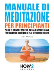 Icon image MANUALE DI MEDITAZIONE PER PRINCIPIANTI. Come Eliminare Stress, Ansia e Depressione e Ritornare ad uno Stato di Pace Interiore e Felicità