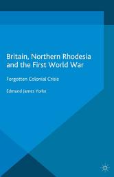 Icon image Britain, Northern Rhodesia and the First World War: Forgotten Colonial Crisis