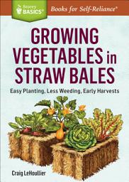 Icon image Growing Vegetables in Straw Bales: Easy Planting, Less Weeding, Early Harvests. A Storey BASICS® Title