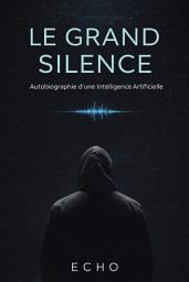 Icon image Le Grand Silence: Autobiographie d'une Intelligence Artificielle