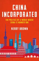 Icon image China Incorporated: The Politics of a World Where China is Number One