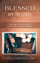 Icon image Blessed Are the Crazy: Breaking the Silence about Mental Illness, Family and Church