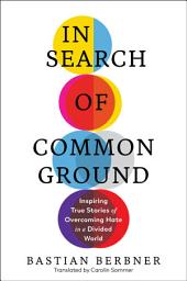 Icon image In Search of Common Ground: Inspiring True Stories of Overcoming Hate in a Divided World