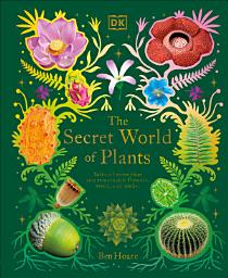 Icon image The Secret World of Plants: Tales of More Than 100 Remarkable Flowers, Trees, and Seeds