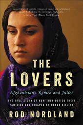 Icon image The Lovers: Afghanistan's Romeo and Juliet, the True Story of How They Defied Their Families and Escaped an Honor Killing