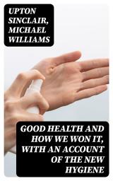 Icon image Good Health and How We Won It, With an Account of the New Hygiene