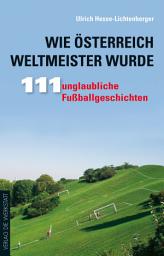 Icon image Wie Österreich Weltmeister wurde: 111 unglaubliche Fußballgeschichten