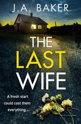 Icon image The Last Wife: The completely addictive psychological thriller from the bestselling author of Local Girl Missing, J.A. Baker