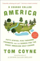Icon image A Course Called America: Fifty States, Five Thousand Fairways, and the Search for the Great American Golf Course
