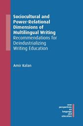 Icon image Sociocultural and Power-Relational Dimensions of Multilingual Writing: Recommendations for Deindustrializing Writing Education