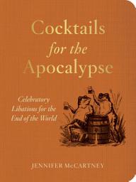 Icon image Cocktails for the Apocalypse: Celebratory Libations for the End of the World