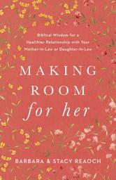 Icon image Making Room for Her: Biblical Wisdom for a Healthier Relationship with Your Mother-In-Law or Daughter-In-Law