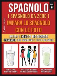 Icon image Spagnolo ( Spagnolo da zero ) Impara lo spagnolo con le foto (Vol 6): Impara il nome di 100 elementi (bevande) con immagini e testo bilingue