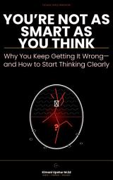 Icon image You’re Not As Smart As You Think: Why You Keep Getting It Wrong—and How to Start Thinking Clearly