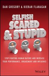 Icon image Selfish, Scared and Stupid: Stop Fighting Human Nature and Increase Your Performance, Engagement and Influence