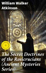 Icon image The Secret Doctrines of the Rosicrucians (Ancient Mysteries Series): Enriched edition. Unveiling the Mystical Secrets of Rosicrucian Esoteric Wisdom