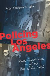 Icon image Policing Los Angeles: Race, Resistance, and the Rise of the LAPD