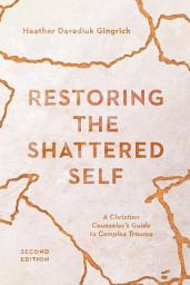 Icon image Restoring the Shattered Self: A Christian Counselor's Guide to Complex Trauma