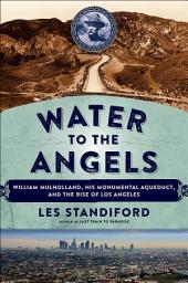 Icon image Water to the Angels: William Mulholland, His Monumental Aqueduct, and the Rise of Los Angeles