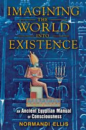 Icon image Imagining the World into Existence: An Ancient Egyptian Manual of Consciousness