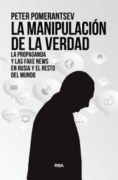Icon image La manipulación de la verdad: La propaganda y las fake news en Rusia y el resto del mundo