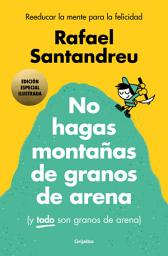 Icon image No hagas montañas de granos de arena (y TODO son granos de arena) (edición especial ilustrada): Reeducar la mente para la felicidad
