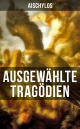 Icon image Ausgewählte Tragödien von Aischylos: Agamemnon + Die Perser + Der gefesselte Prometheus