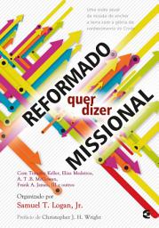 Icon image Reformado quer dizer missional: Uma visão atual da missão de encher a terra com a glória do conhecimento de Cristo