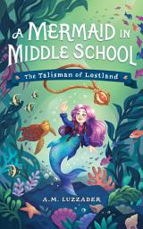 Icon image A Mermaid in Middle School Book 1: The Talisman of Lostland