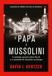 Icon image O papa e Mussolini: A conexão secreta entre Pio XI e a ascensão do fascismo na Europa