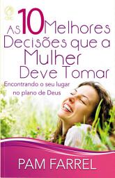 Icon image As 10 Melhores Decisões que a Mulher Deve Tomar: Encontrando o seu lugar no plano de Deus