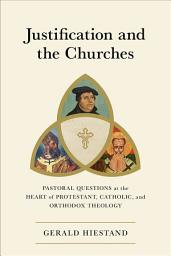 Icon image Justification and the Churches: Pastoral Questions at the Heart of Protestant, Catholic, and Orthodox Theology