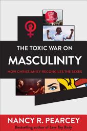 Icon image The Toxic War on Masculinity: How Christianity Reconciles the Sexes