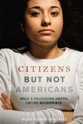 Icon image Citizens but Not Americans: Race and Belonging among Latino Millennials