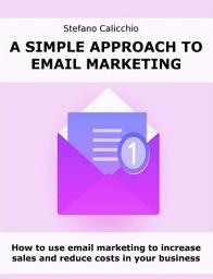 Icon image A simple approach to email marketing: How to use email marketing to increase sales and reduce costs in your business