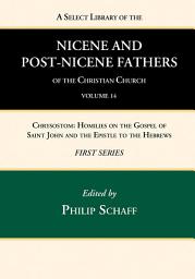 Icon image A Select Library of the Nicene and Post-Nicene Fathers of the Christian Church, First Series, Volume 14: Chrysostom: Homilies on the Gospel of Saint John and the Epistle to the Hebrews