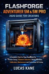 Icon image FlashForge Adventurer 5M & 5M Pro 2026 Guide for Creators: A Complete Step-by-Step Handbook for Printer Setup, Filament Selection, Slicing Workflow, Calibration, Maintenance, and Professional 3D Printing
