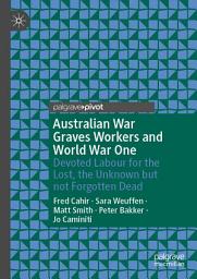 Icon image Australian War Graves Workers and World War One: Devoted Labour for the Lost, the Unknown but not Forgotten Dead