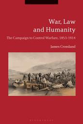 Icon image War, Law and Humanity: The Campaign to Control Warfare, 1853-1914